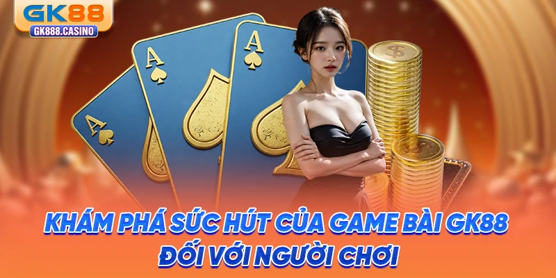 Trải Nghiệm Game Bài Trực Tuyến Hấp Dẫn Tại Casino GK88 kham-pha-suc-hut-cua-game-bai-gk88-doi-voi-nguoi-choi